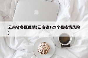 云南省各区疫情(云南省129个县疫情风险)