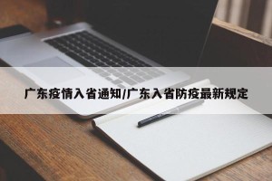 广东疫情入省通知/广东入省防疫最新规定
