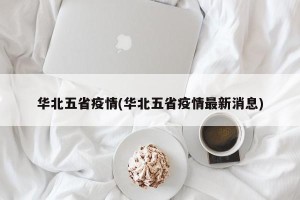 华北五省疫情(华北五省疫情最新消息)