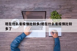 现在什么省疫情比较多/现在什么省疫情比较多了