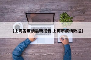 【上海省疫情最新报告,上海市疫情数据】