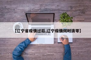 【辽宁省疫情过后,辽宁疫情何时清零】