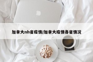 加拿大nh省疫情/加拿大疫情各省情况