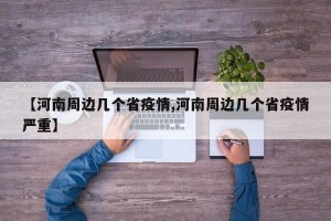 【河南周边几个省疫情,河南周边几个省疫情严重】