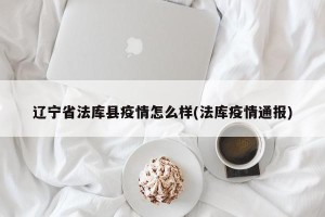 辽宁省法库县疫情怎么样(法库疫情通报)