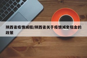 陕西省疫情减租/陕西省关于疫情减免租金的政策