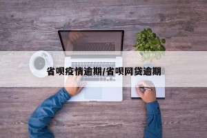 省呗疫情逾期/省呗网贷逾期