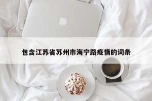 包含江苏省苏州市海宁路疫情的词条