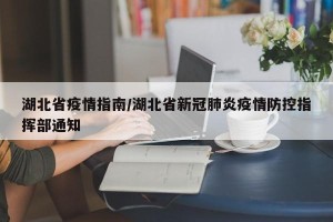 湖北省疫情指南/湖北省新冠肺炎疫情防控指挥部通知