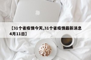 【31个省疫情今天,31个省疫情最新消息4月11日】