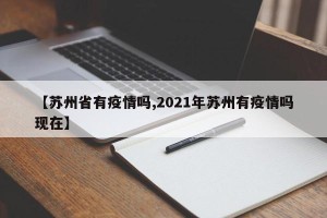 【苏州省有疫情吗,2021年苏州有疫情吗现在】