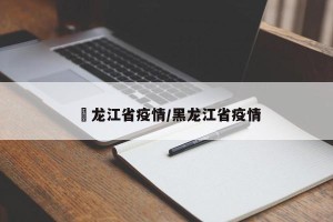 黒龙江省疫情/黑龙江省疫情