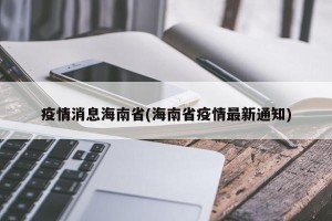 疫情消息海南省(海南省疫情最新通知)