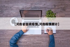 【河南省连续疫情,河南疫情累计】