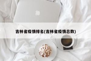 吉林省疫情排名(吉林省疫情总数)