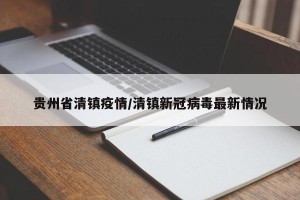 贵州省清镇疫情/清镇新冠病毒最新情况