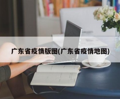 广东省疫情版图(广东省疫情地图)