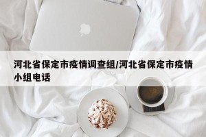 河北省保定市疫情调查组/河北省保定市疫情小组电话