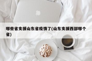 哪些省支援山东省疫情了(山东支援西部哪个省)