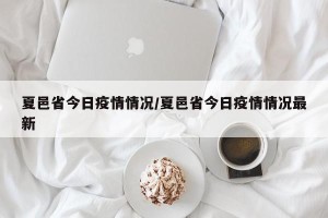 夏邑省今日疫情情况/夏邑省今日疫情情况最新