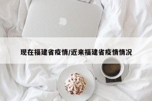 现在福建省疫情/近来福建省疫情情况
