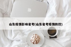 山东疫情影响省考(山东省考疫情防控)