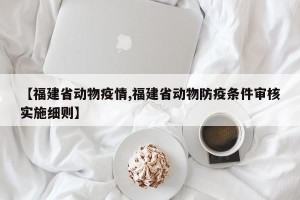 【福建省动物疫情,福建省动物防疫条件审核实施细则】