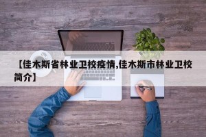 【佳木斯省林业卫校疫情,佳木斯市林业卫校简介】