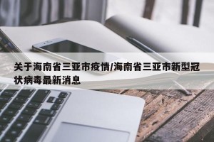 关于海南省三亚市疫情/海南省三亚市新型冠状病毒最新消息