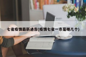 七省疫情最新通告(疫情七省一市是哪几个)
