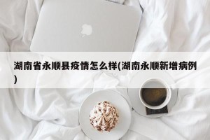 湖南省永顺县疫情怎么样(湖南永顺新增病例)