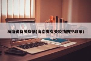 海南省有关疫情(海南省有关疫情防控政策)