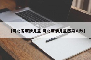 【河北省疫情儿童,河北疫情儿童感染人数】