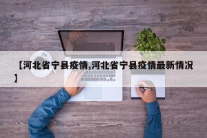 【河北省宁县疫情,河北省宁县疫情最新情况】
