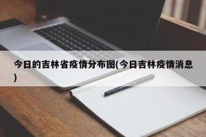 今日的吉林省疫情分布图(今日吉林疫情消息)