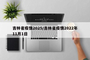 吉林省疫情2025/吉林省疫情2022年11月1日