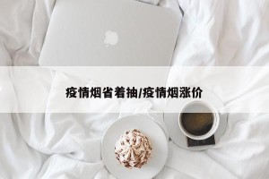 疫情烟省着抽/疫情烟涨价