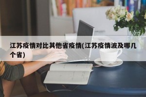 江苏疫情对比其他省疫情(江苏疫情波及哪几个省)