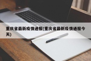 重庆省最新疫情通报(重庆省最新疫情通报今天)