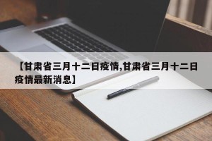【甘肃省三月十二日疫情,甘肃省三月十二日疫情最新消息】