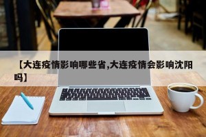 【大连疫情影响哪些省,大连疫情会影响沈阳吗】