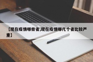 【现在疫情哪些省,现在疫情哪几个省比较严重】