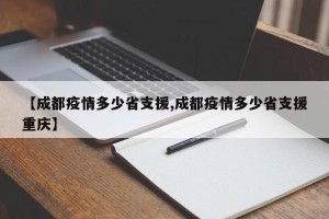 【成都疫情多少省支援,成都疫情多少省支援重庆】