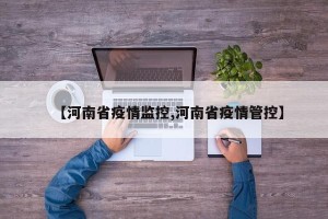 【河南省疫情监控,河南省疫情管控】