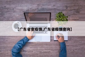 【广东省查疫情,广东省疫情查询】