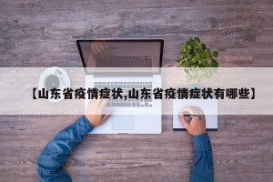 【山东省疫情症状,山东省疫情症状有哪些】