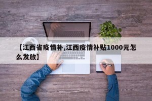 【江西省疫情补,江西疫情补贴1000元怎么发放】