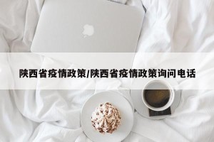 陕西省疫情政策/陕西省疫情政策询问电话