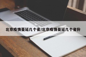 北京疫情蔓延几个省/北京疫情蔓延几个省份