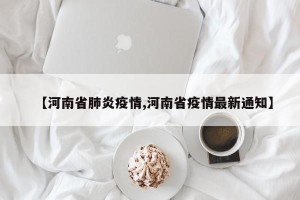 【河南省肺炎疫情,河南省疫情最新通知】